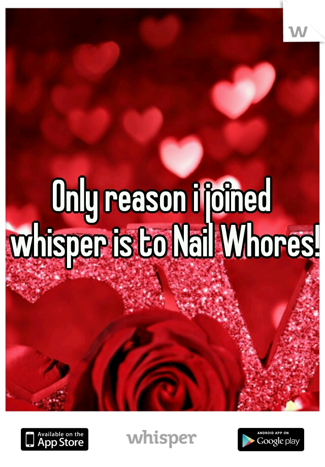 Only reason i joined whisper is to Nail Whores!!