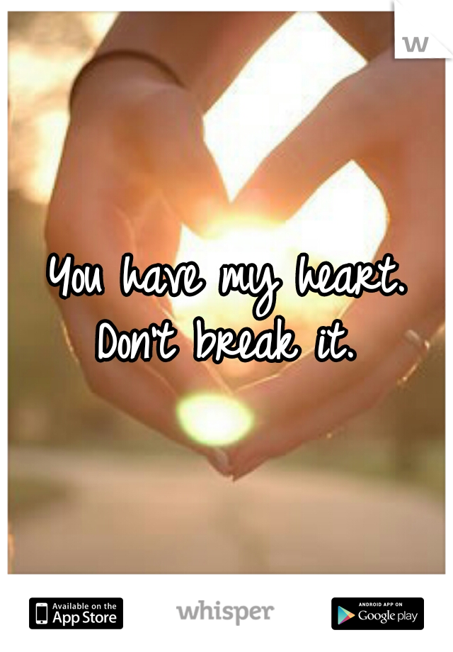 You have my heart. Don't break it. 