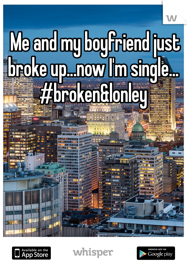  Me and my boyfriend just broke up...now I'm single...
#broken&lonley
