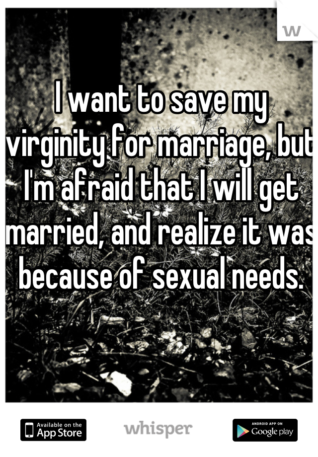 I want to save my virginity for marriage, but I'm afraid that I will get married, and realize it was because of sexual needs. 