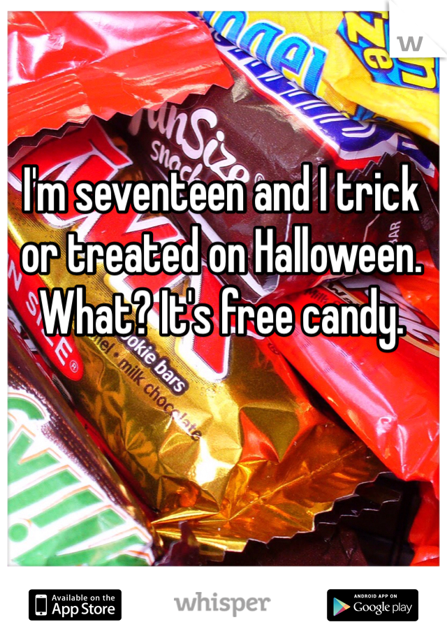 I'm seventeen and I trick or treated on Halloween. What? It's free candy. 
