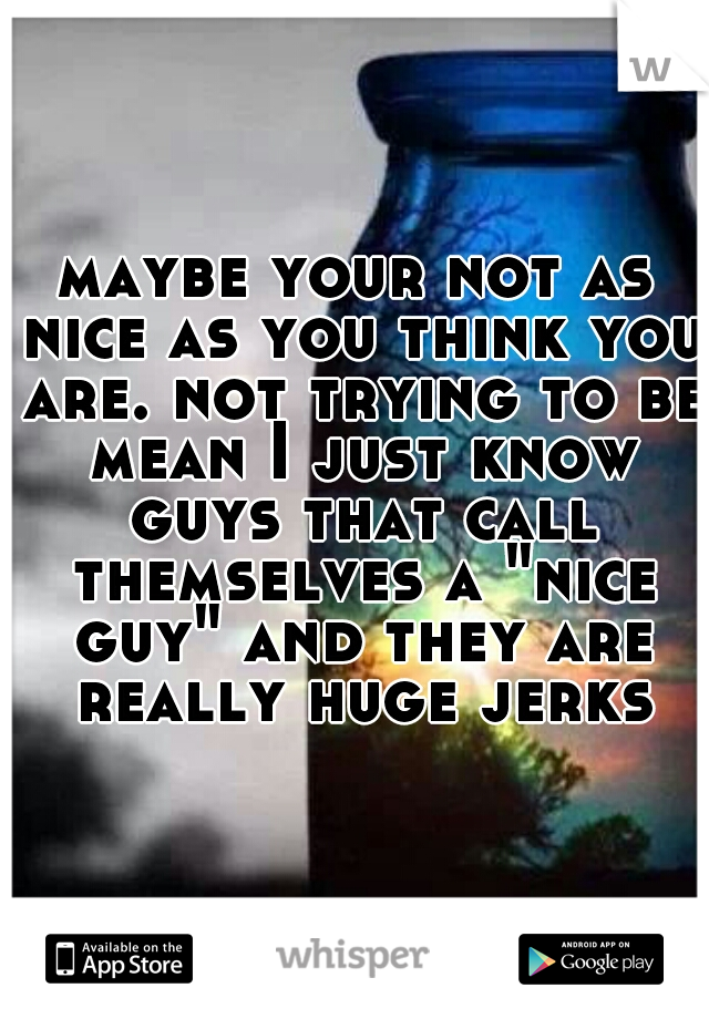 maybe your not as nice as you think you are. not trying to be mean I just know guys that call themselves a "nice guy" and they are really huge jerks