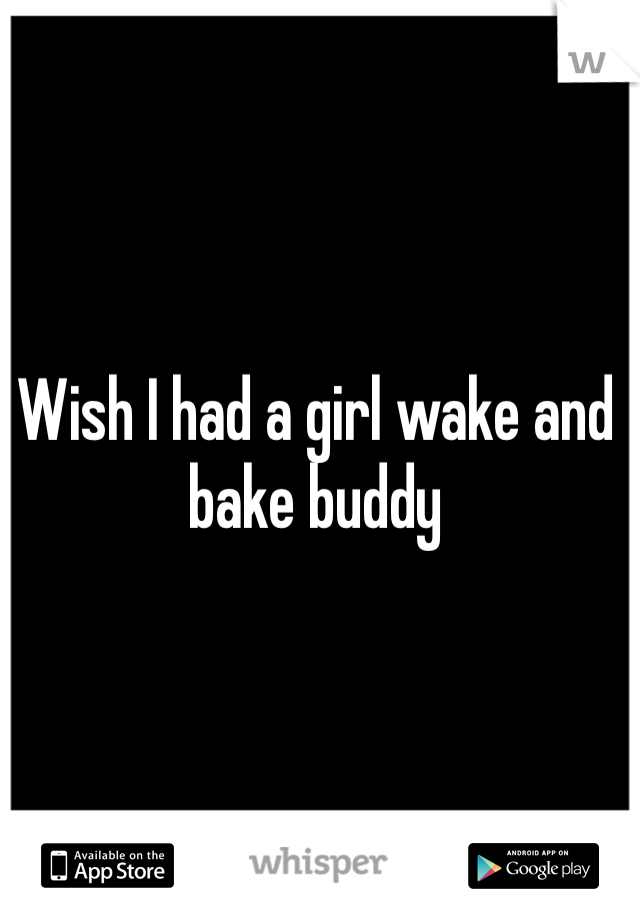 Wish I had a girl wake and bake buddy 