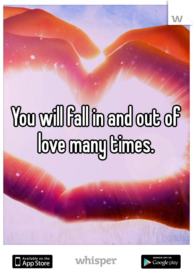 You will fall in and out of love many times. 
