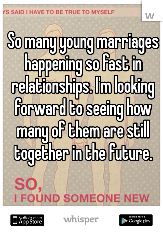 So many young marriages happening so fast in relationships. I'm looking forward to seeing how many of them are still together in the future.