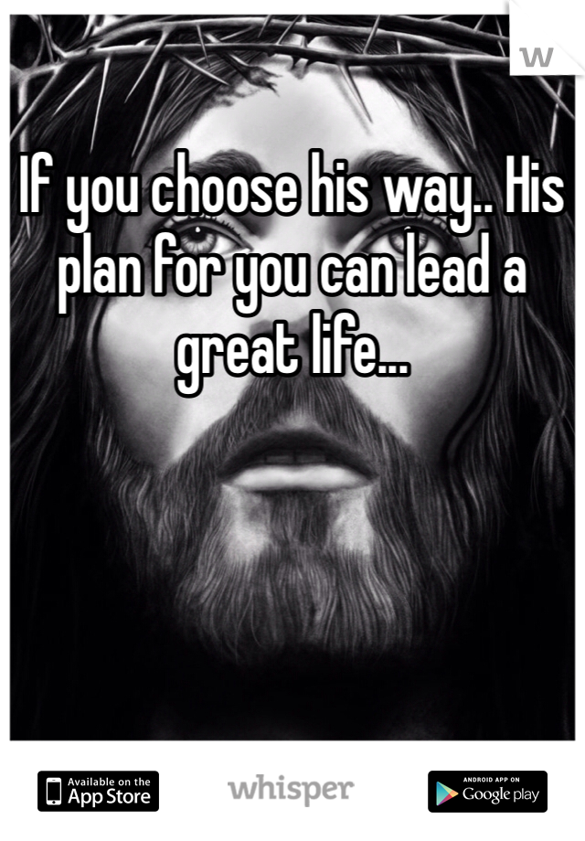 If you choose his way.. His plan for you can lead a great life... 