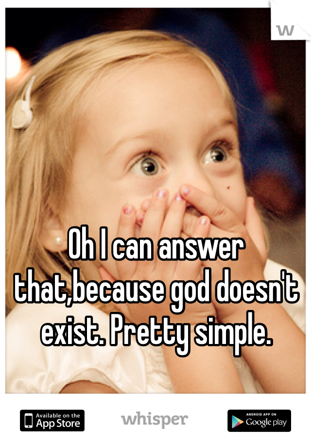 Oh I can answer that,because god doesn't exist. Pretty simple.