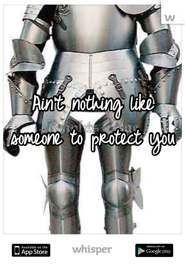 Ain't nothing like someone to protect you