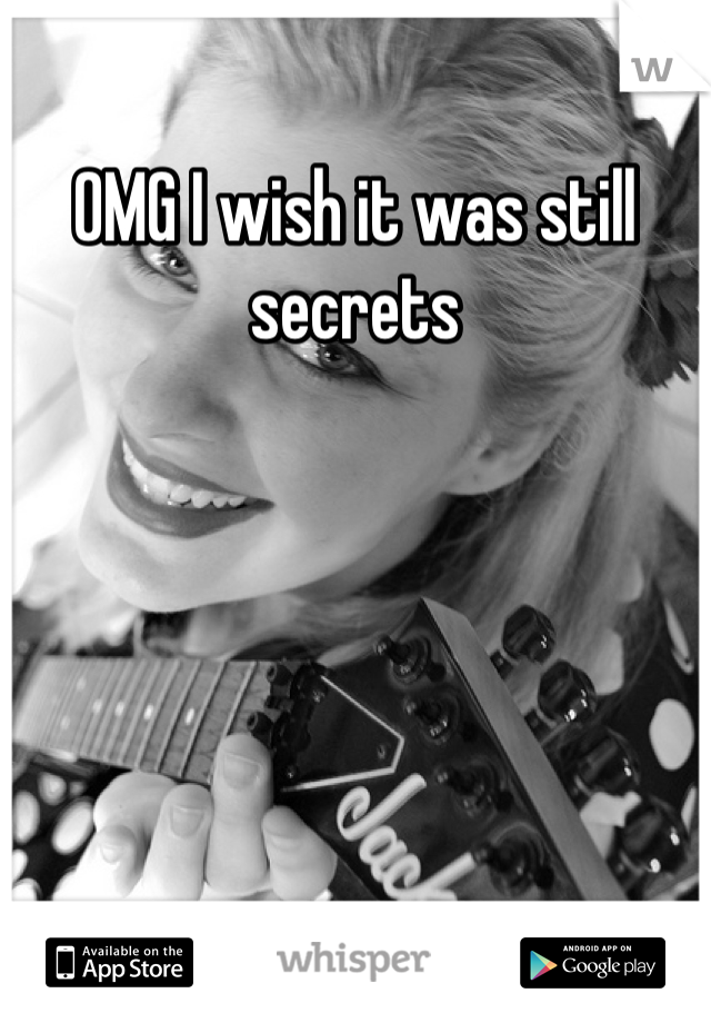 OMG I wish it was still secrets