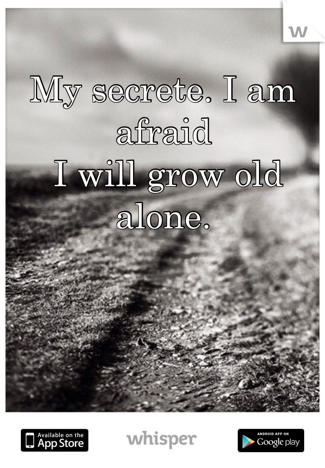 My secrete. I am afraid
 I will grow old alone. 