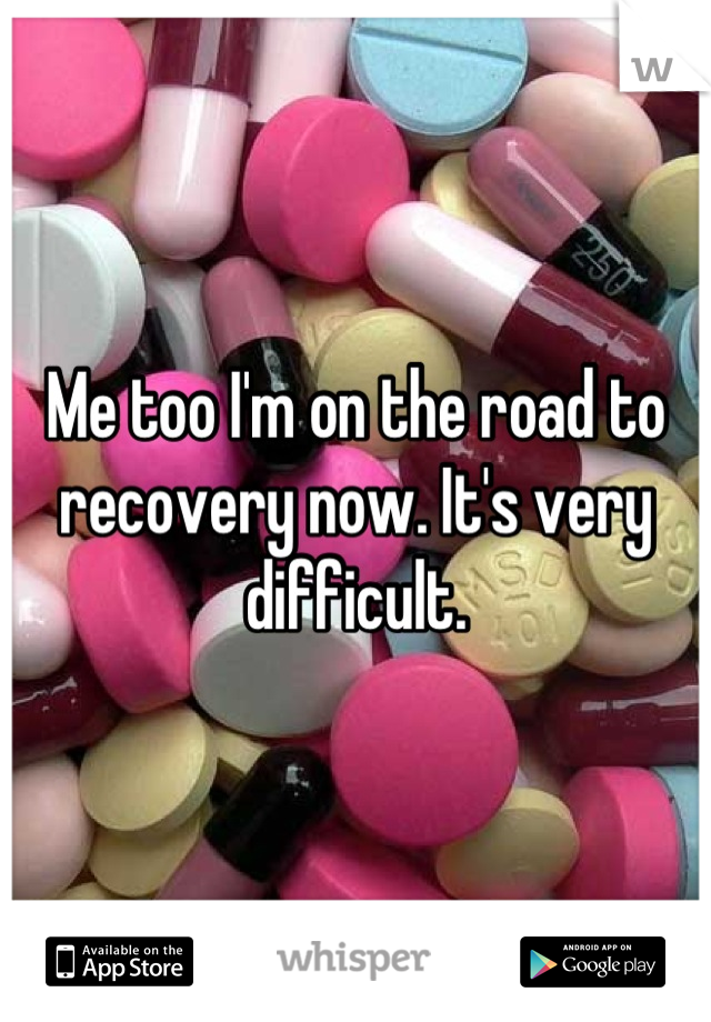 Me too I'm on the road to recovery now. It's very difficult.