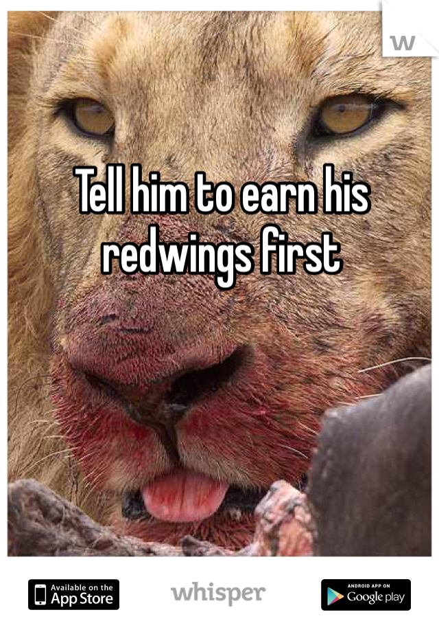 Tell him to earn his redwings first