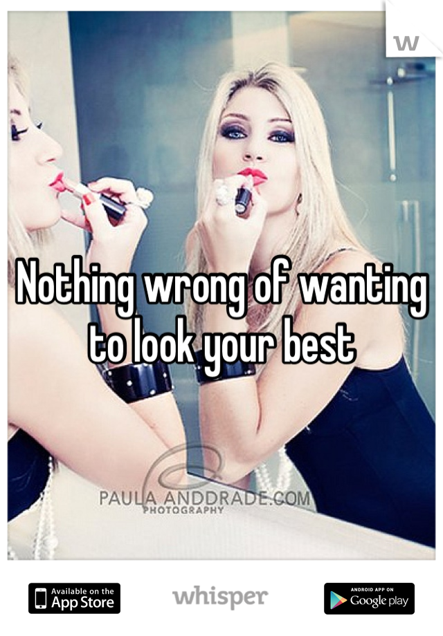 Nothing wrong of wanting to look your best