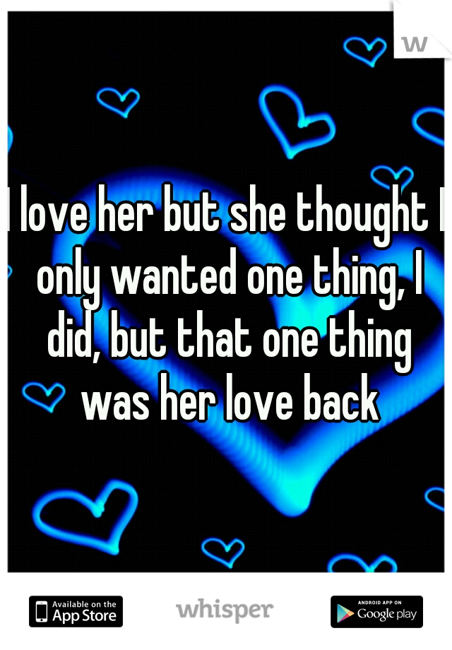 I love her but she thought I only wanted one thing, I did, but that one thing was her love back