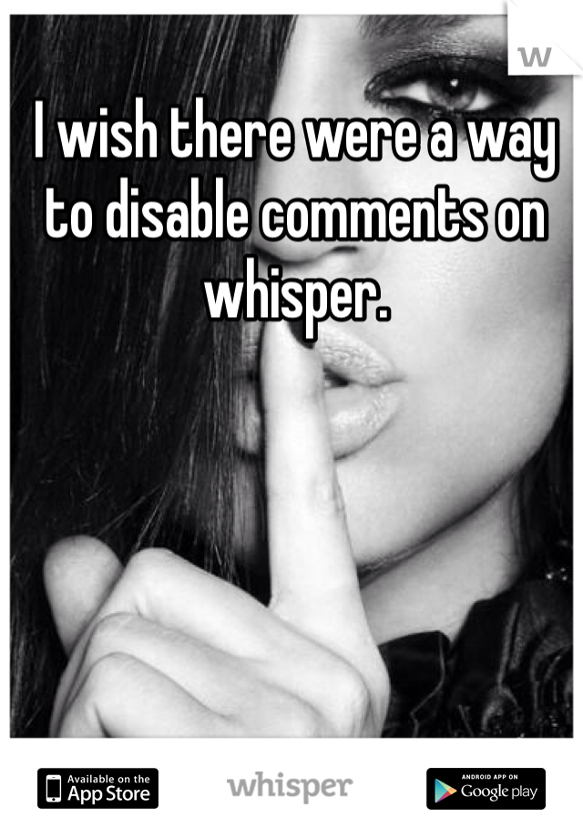 I wish there were a way to disable comments on whisper. 