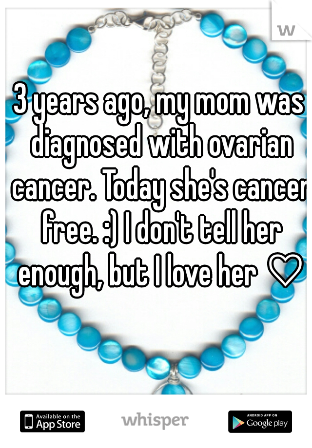 3 years ago, my mom was diagnosed with ovarian cancer. Today she's cancer free. :) I don't tell her enough, but I love her ♡