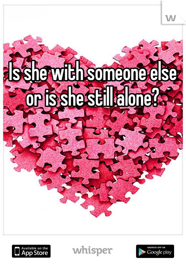 Is she with someone else or is she still alone? 