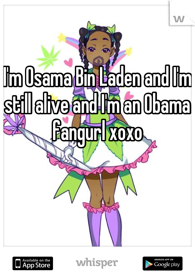 I'm Osama Bin Laden and I'm still alive and I'm an Obama fangurl xoxo