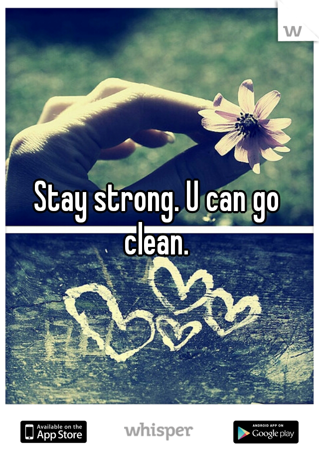 Stay strong. U can go clean. 