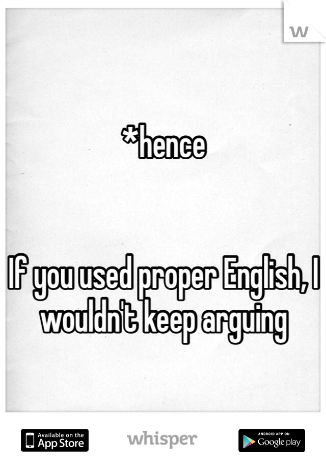 *hence


If you used proper English, I wouldn't keep arguing 