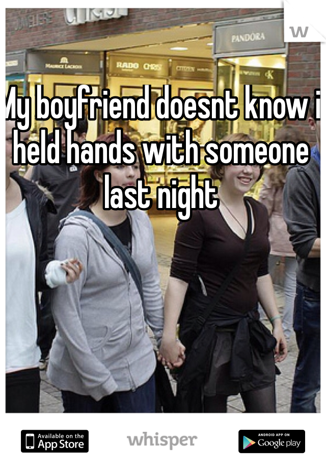 My boyfriend doesnt know i held hands with someone last night