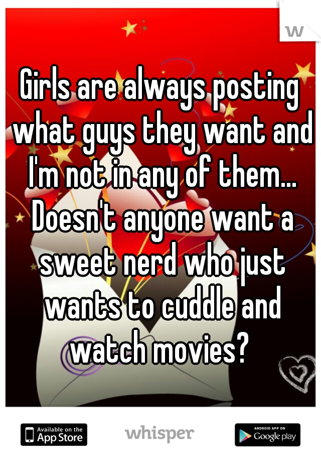 Girls are always posting what guys they want and I'm not in any of them... Doesn't anyone want a sweet nerd who just wants to cuddle and watch movies? 