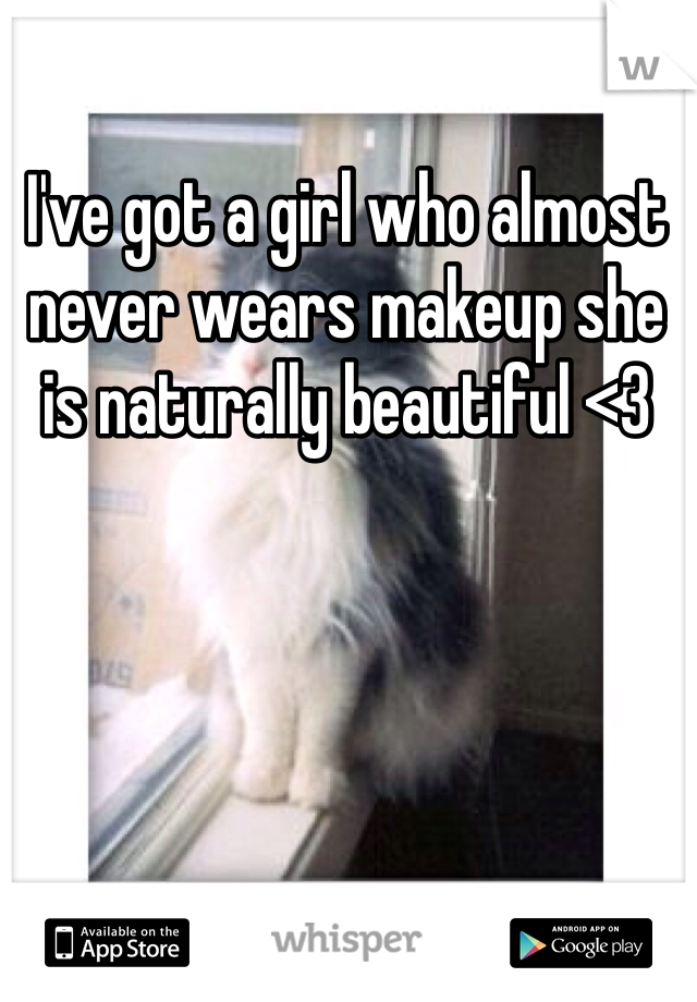 I've got a girl who almost never wears makeup she is naturally beautiful <3