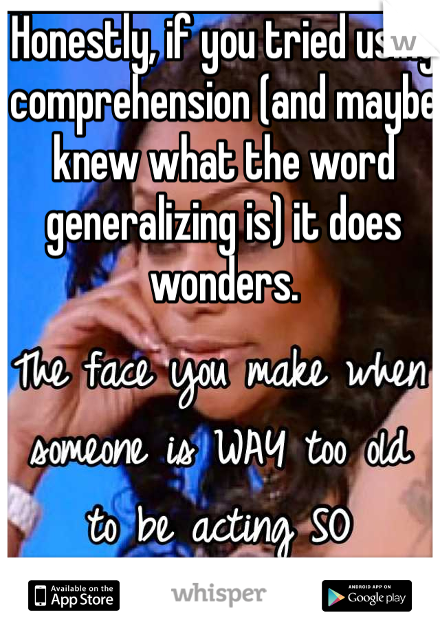 Honestly, if you tried using comprehension (and maybe knew what the word generalizing is) it does wonders.