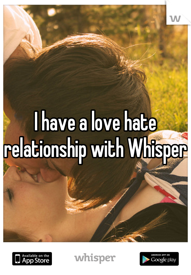 I have a love hate relationship with Whisper
