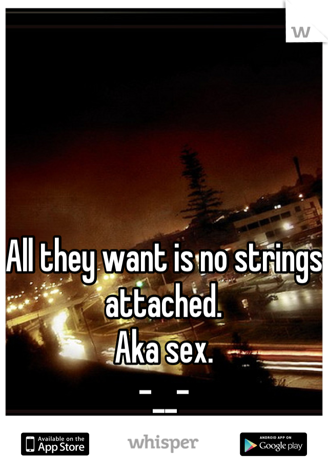 All they want is no strings attached.
Aka sex.
-__-