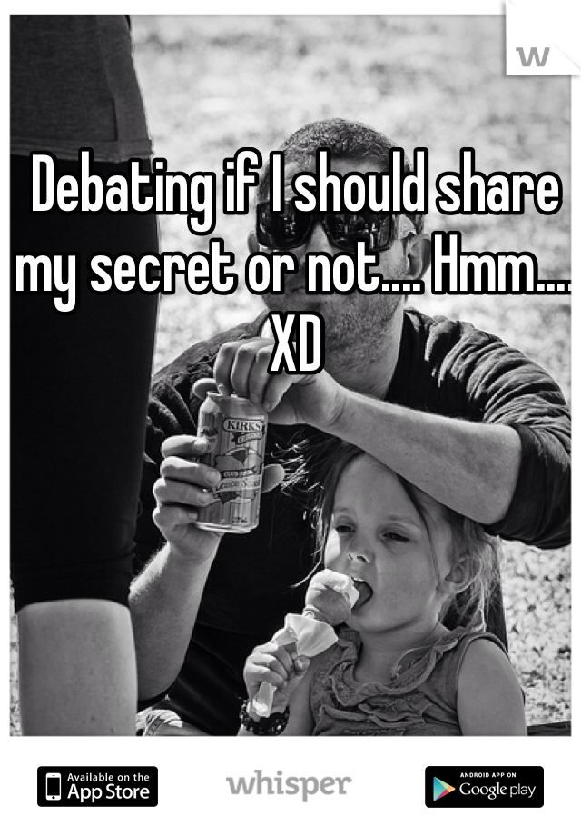 Debating if I should share my secret or not.... Hmm.... XD