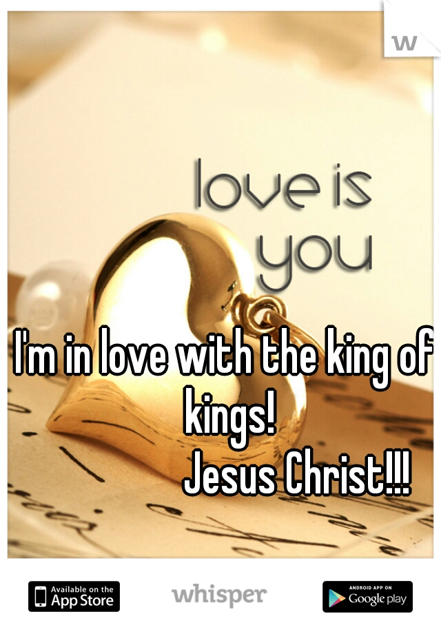 I'm in love with the king of kings!
                Jesus Christ!!!