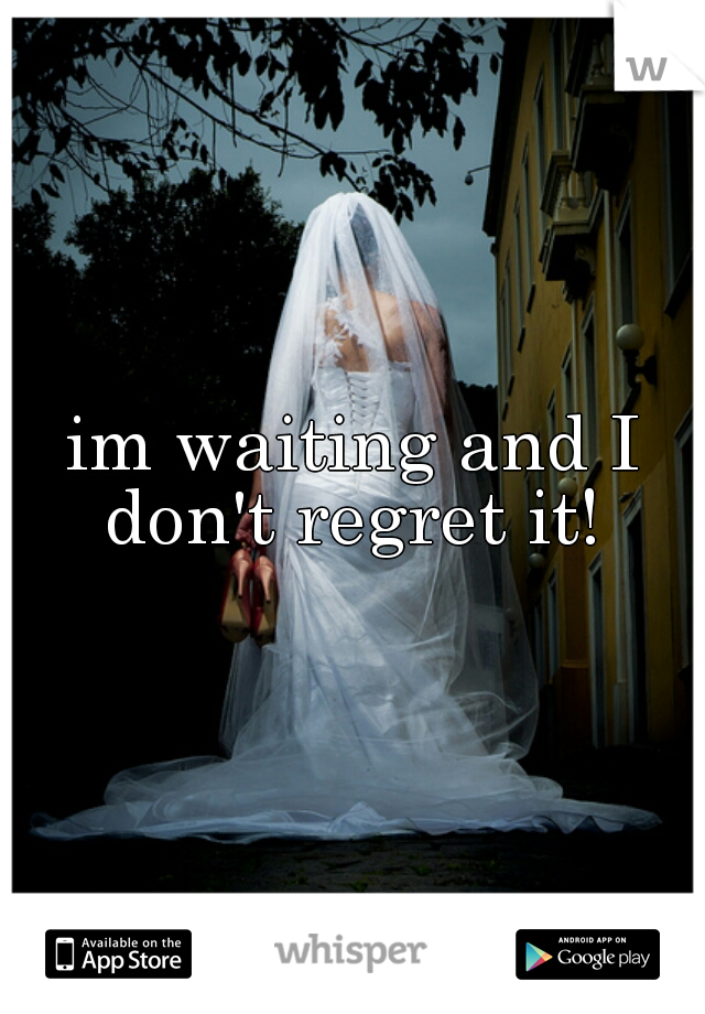 im waiting and I don't regret it! 