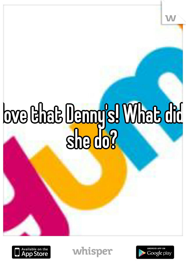 love that Denny's! What did she do? 