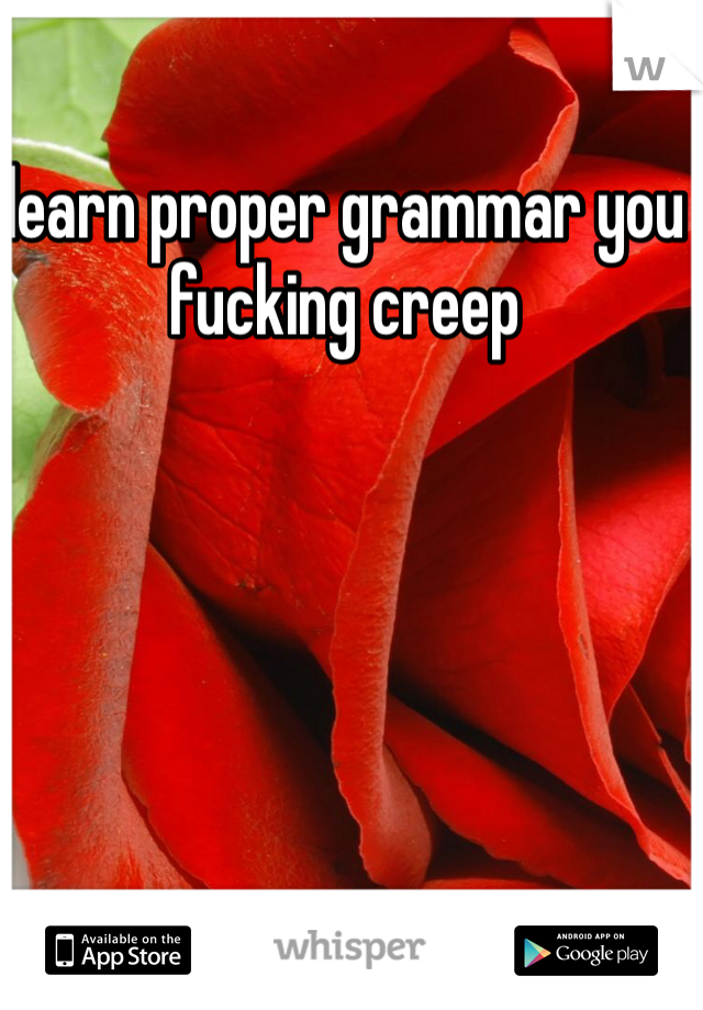 learn proper grammar you fucking creep
