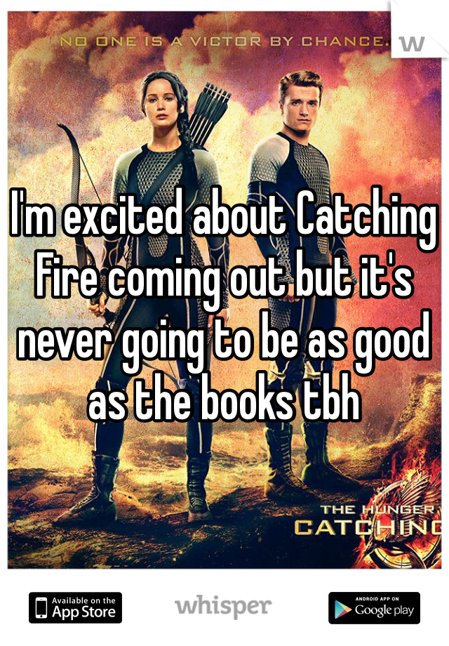 I'm excited about Catching Fire coming out but it's never going to be as good as the books tbh 