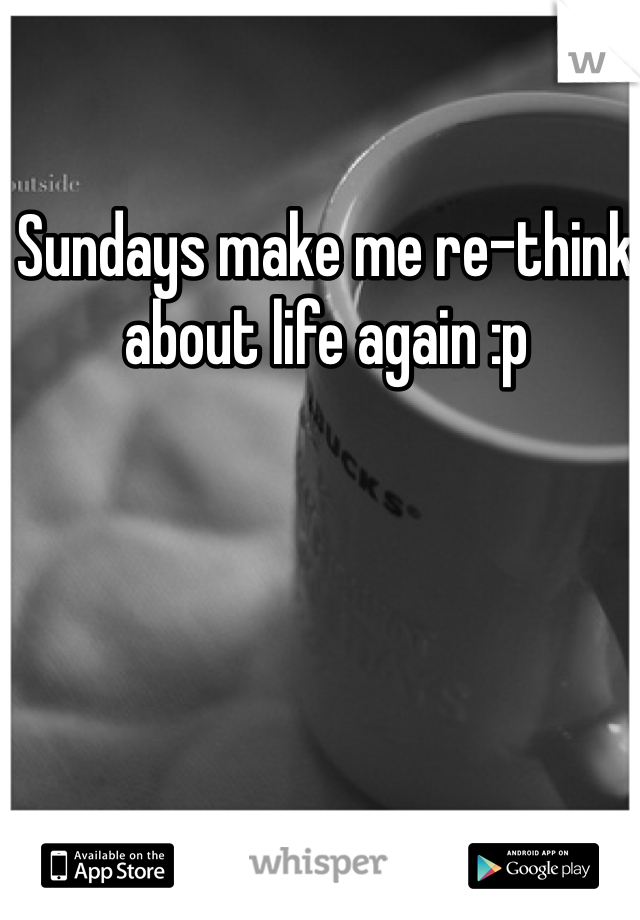 Sundays make me re-think about life again :p