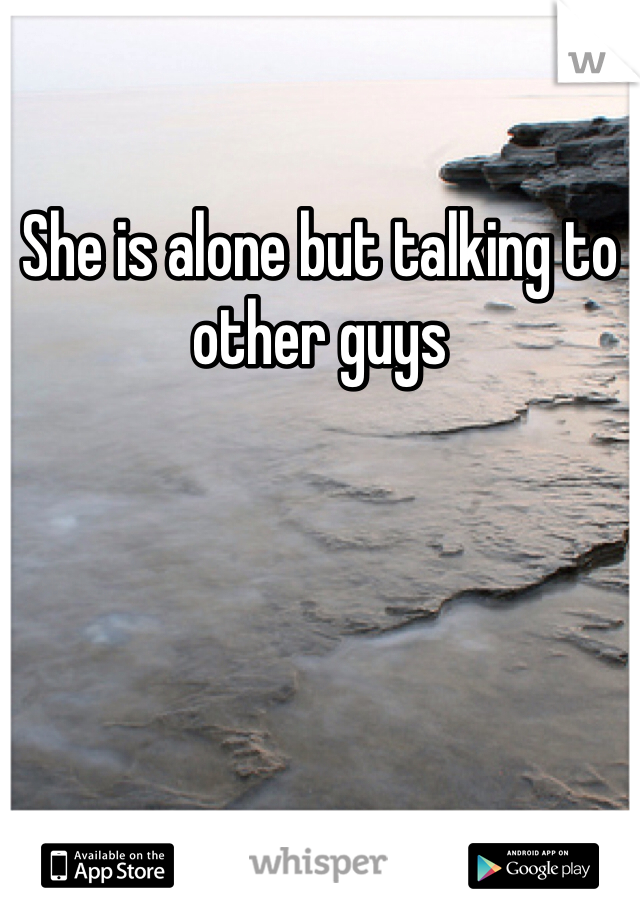 She is alone but talking to other guys