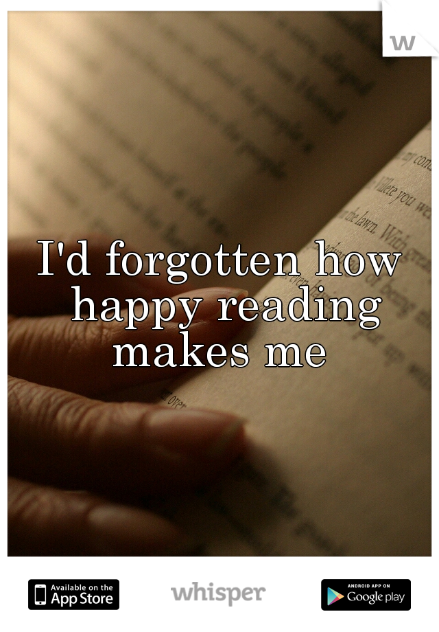 I'd forgotten how happy reading makes me 