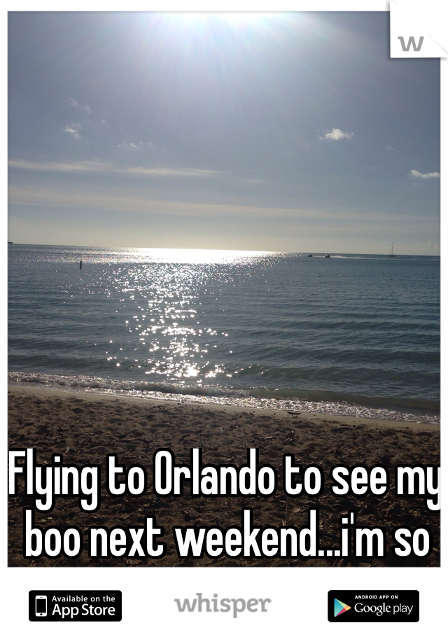 Flying to Orlando to see my boo next weekend...i'm so EXCITED!
