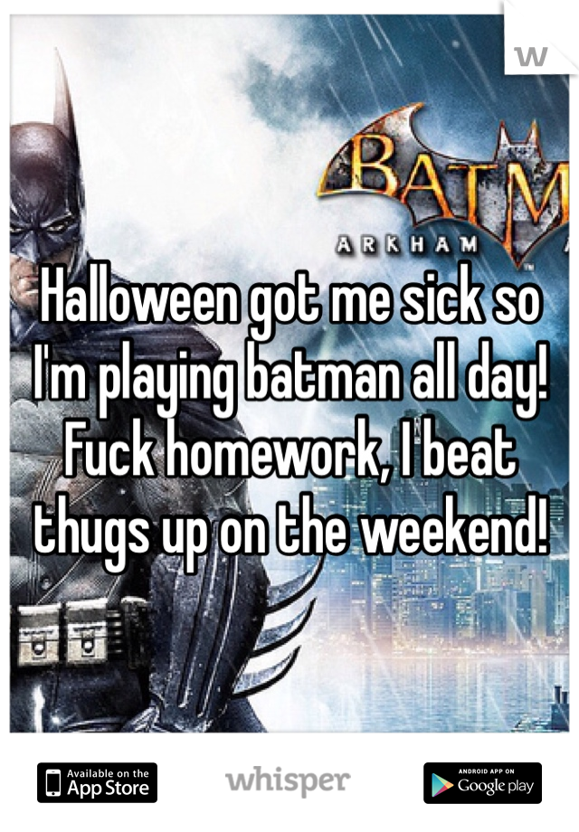Halloween got me sick so I'm playing batman all day! Fuck homework, I beat thugs up on the weekend!