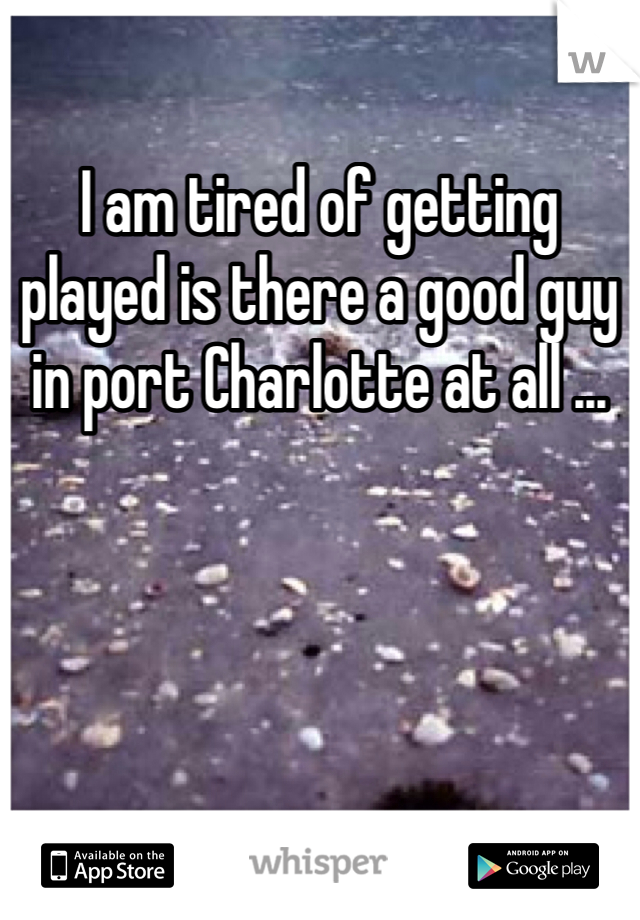 I am tired of getting played is there a good guy in port Charlotte at all ... 