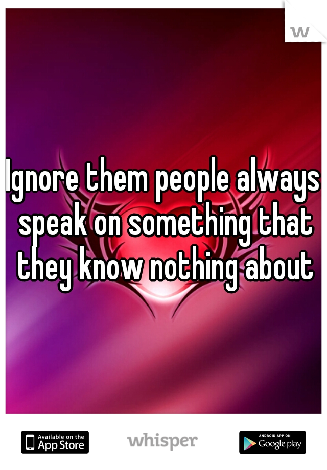 Ignore them people always speak on something that they know nothing about