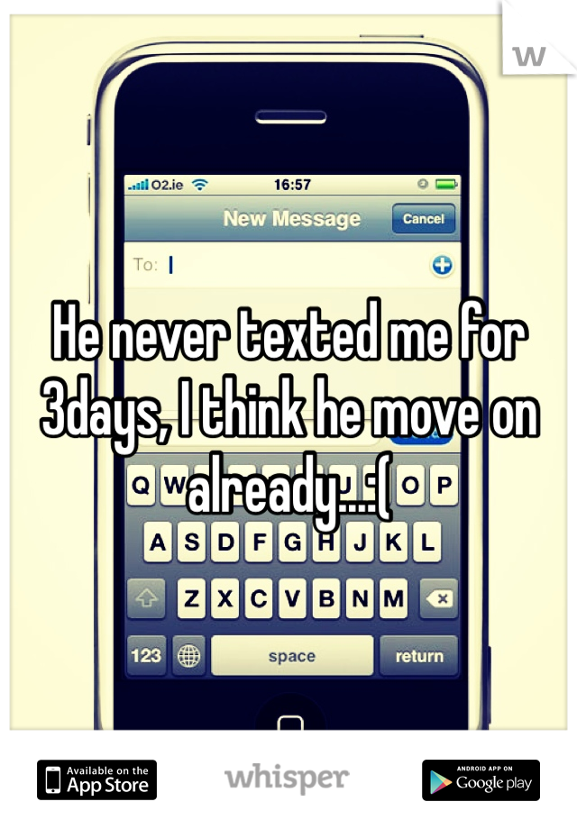He never texted me for 3days, I think he move on already...:( 