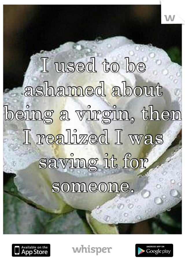 I used to be ashamed about being a virgin, then I realized I was saving it for someone.