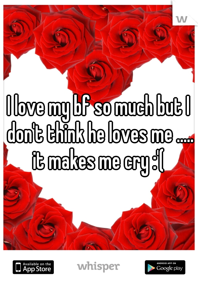 I love my nd so much but I don't think he loves me ..... it makes me cry :'(