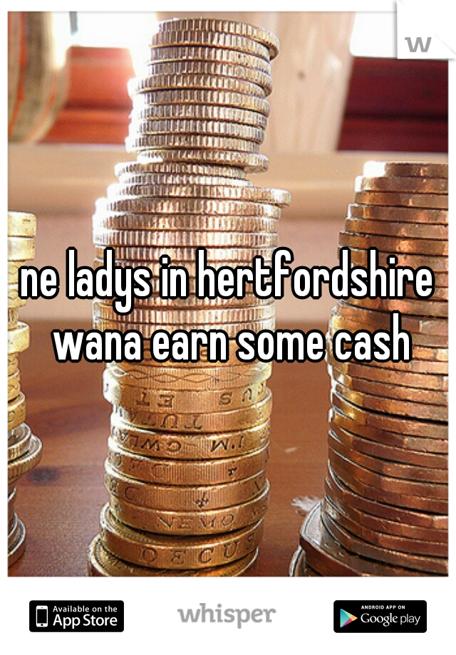ne ladys in hertfordshire wana earn some cash