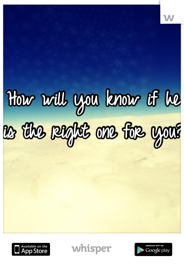 How will you know if he is the right one for you?