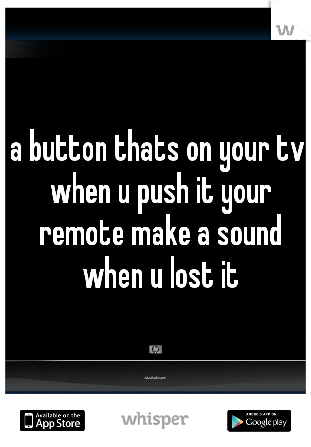 a button thats on your tv when u push it your remote make a sound when u lost it