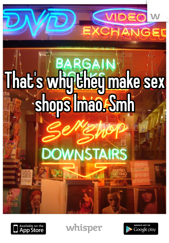 That's why they make sex shops lmao. Smh